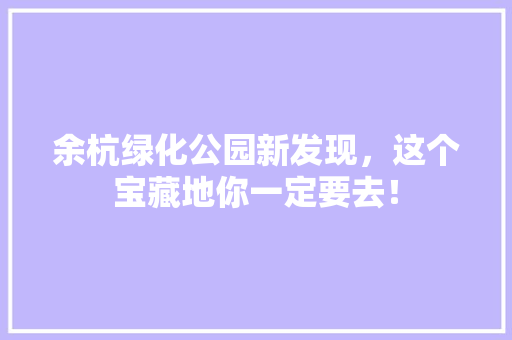 余杭绿化公园新发现，这个宝藏地你一定要去！
