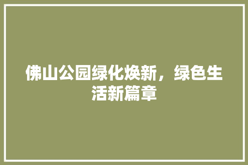 佛山公园绿化焕新，绿色生活新篇章