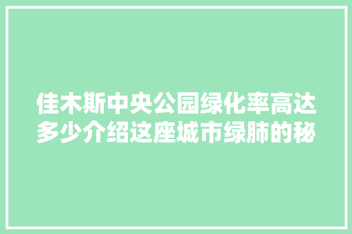 佳木斯中央公园绿化率高达多少介绍这座城市绿肺的秘密！