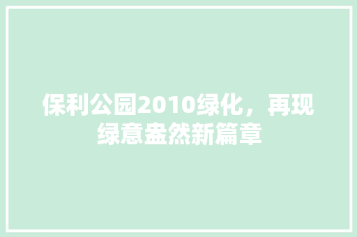 保利公园2010绿化，再现绿意盎然新篇章