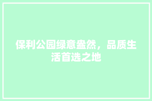 保利公园绿意盎然，品质生活首选之地