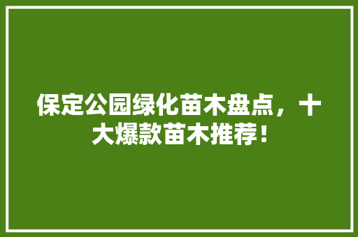 保定公园绿化苗木盘点，十大爆款苗木推荐！
