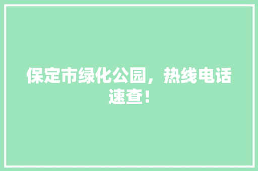 保定市绿化公园，热线电话速查！