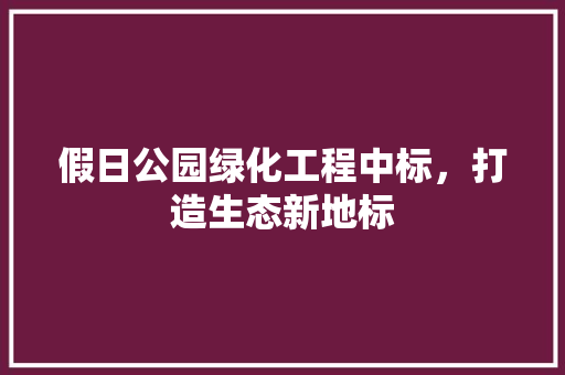 假日公园绿化工程中标，打造生态新地标