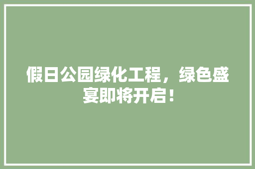 假日公园绿化工程，绿色盛宴即将开启！