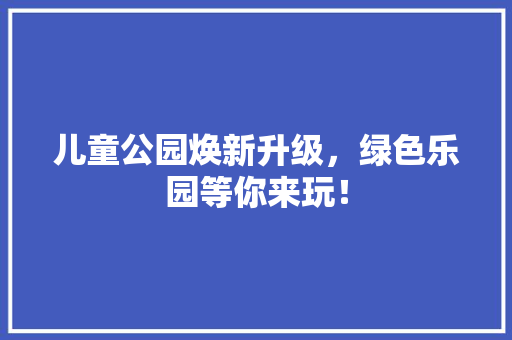 儿童公园焕新升级，绿色乐园等你来玩！