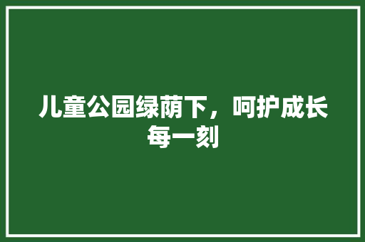 儿童公园绿荫下，呵护成长每一刻