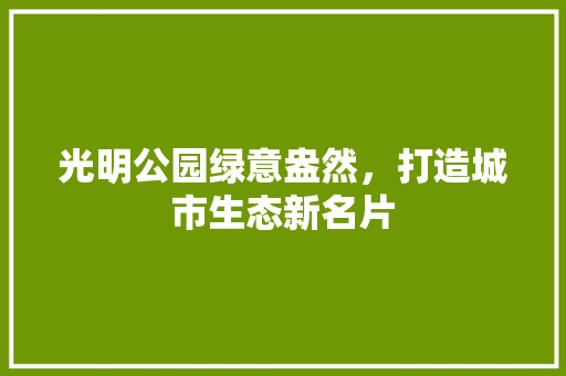 光明公园绿意盎然，打造城市生态新名片