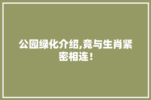 公园绿化介绍,竟与生肖紧密相连！