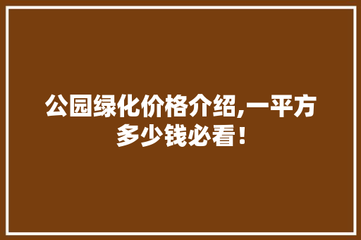 公园绿化价格介绍,一平方多少钱必看！
