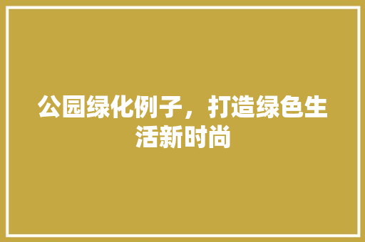公园绿化例子，打造绿色生活新时尚