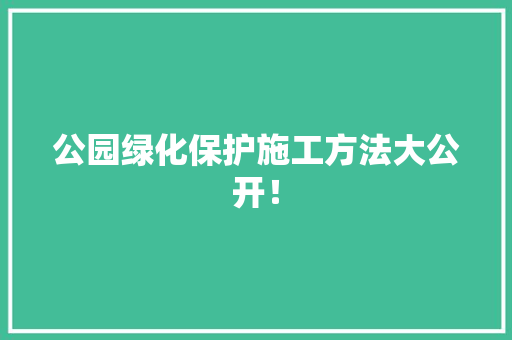 公园绿化保护施工方法大公开！