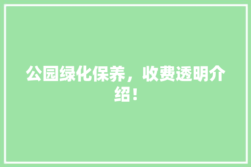 公园绿化保养，收费透明介绍！