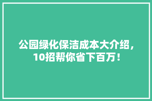 公园绿化保洁成本大介绍，10招帮你省下百万！
