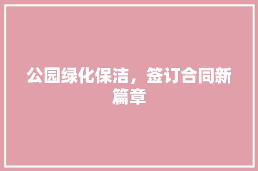 公园绿化保洁，签订合同新篇章