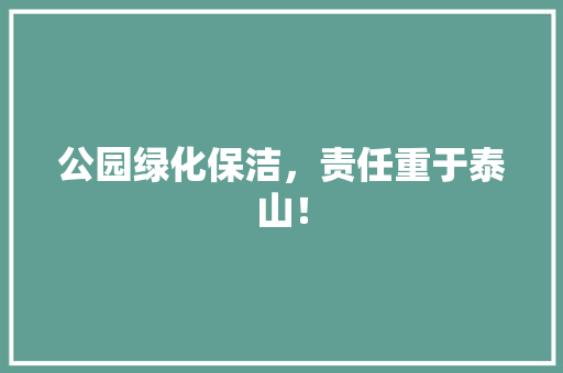 公园绿化保洁，责任重于泰山！