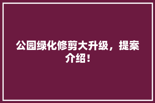公园绿化修剪大升级，提案介绍！