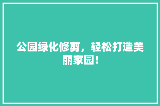 公园绿化修剪，轻松打造美丽家园！
