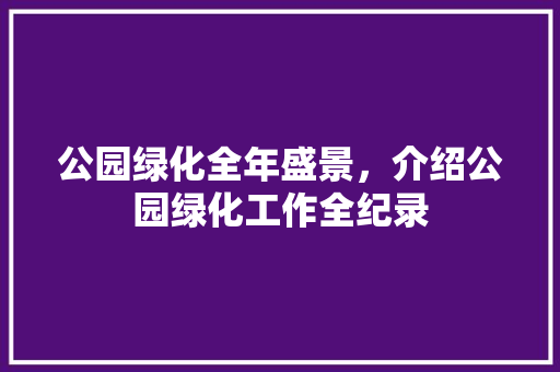 公园绿化全年盛景，介绍公园绿化工作全纪录