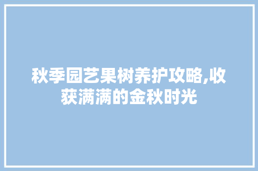 秋季园艺果树养护攻略,收获满满的金秋时光