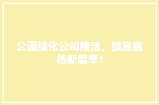 公园绿化公司接活，绿意盎然新篇章！