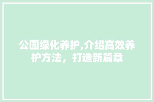 公园绿化养护,介绍高效养护方法，打造新篇章