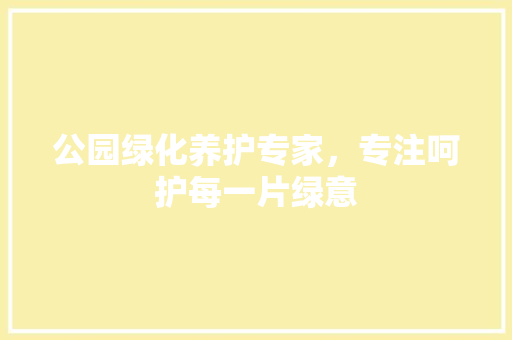 公园绿化养护专家，专注呵护每一片绿意