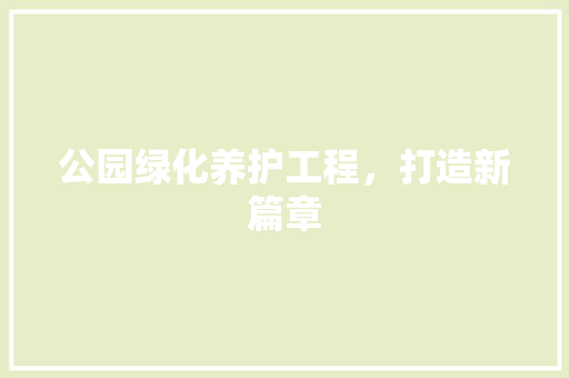 公园绿化养护工程，打造新篇章