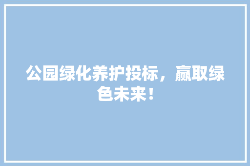公园绿化养护投标，赢取绿色未来！