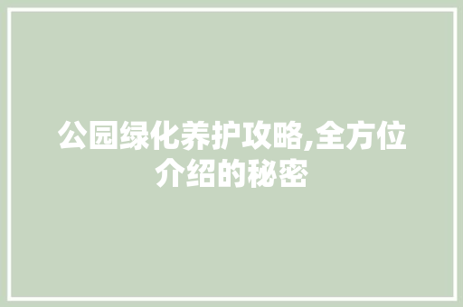 公园绿化养护攻略,全方位介绍的秘密