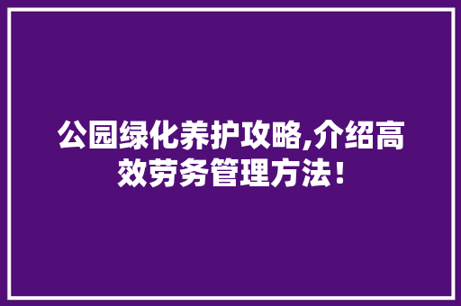 公园绿化养护攻略,介绍高效劳务管理方法！