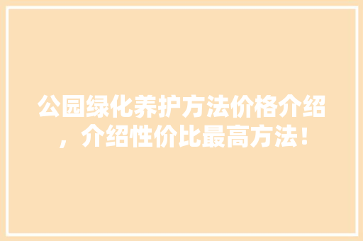 公园绿化养护方法价格介绍，介绍性价比最高方法！