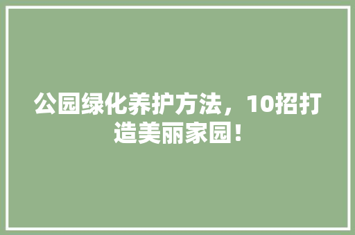 公园绿化养护方法，10招打造美丽家园！ 无土育苗