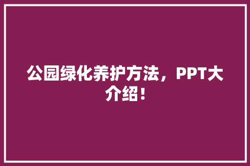 公园绿化养护方法，PPT大介绍！