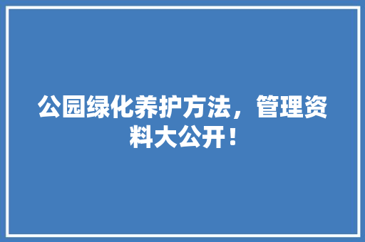 公园绿化养护方法，管理资料大公开！