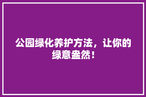 公园绿化养护方法，让你的绿意盎然！