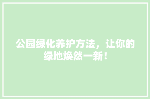 公园绿化养护方法，让你的绿地焕然一新！