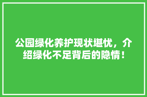 公园绿化养护现状堪忧，介绍绿化不足背后的隐情！