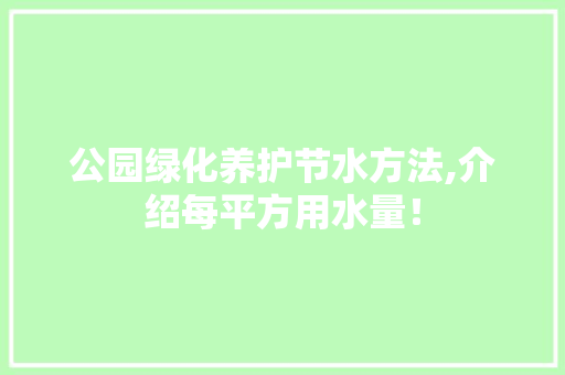 公园绿化养护节水方法,介绍每平方用水量！