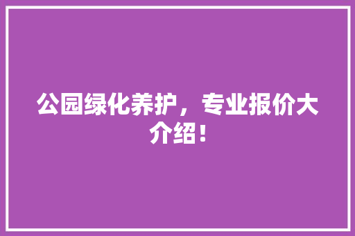 公园绿化养护，专业报价大介绍！