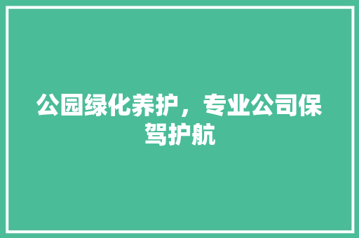 公园绿化养护，专业公司保驾护航