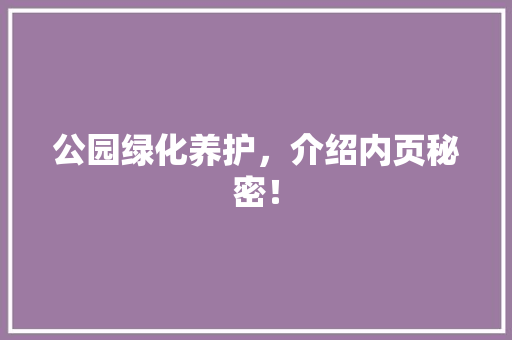 公园绿化养护，介绍内页秘密！