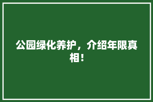 公园绿化养护，介绍年限真相！