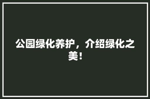 公园绿化养护，介绍绿化之美！