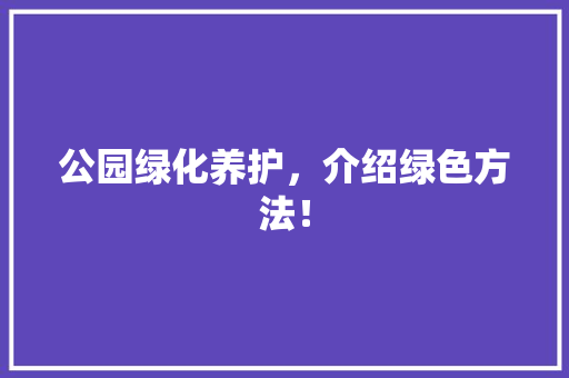 公园绿化养护，介绍绿色方法！