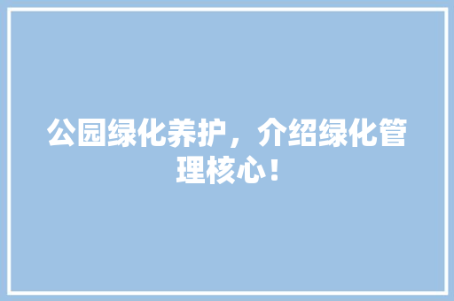 公园绿化养护，介绍绿化管理核心！