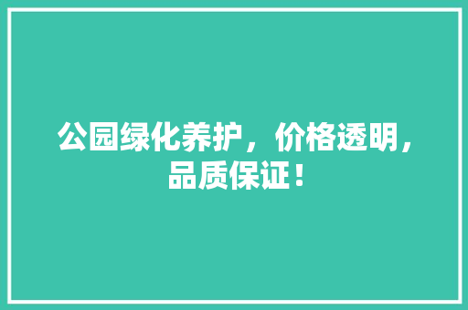 公园绿化养护，价格透明，品质保证！