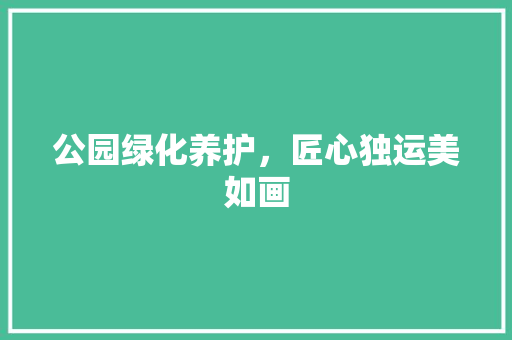 公园绿化养护，匠心独运美如画