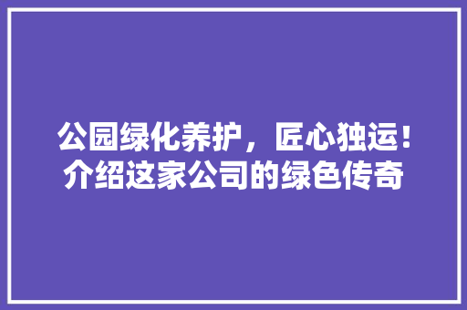 公园绿化养护，匠心独运！介绍这家公司的绿色传奇