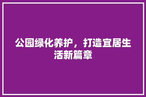 公园绿化养护，打造宜居生活新篇章